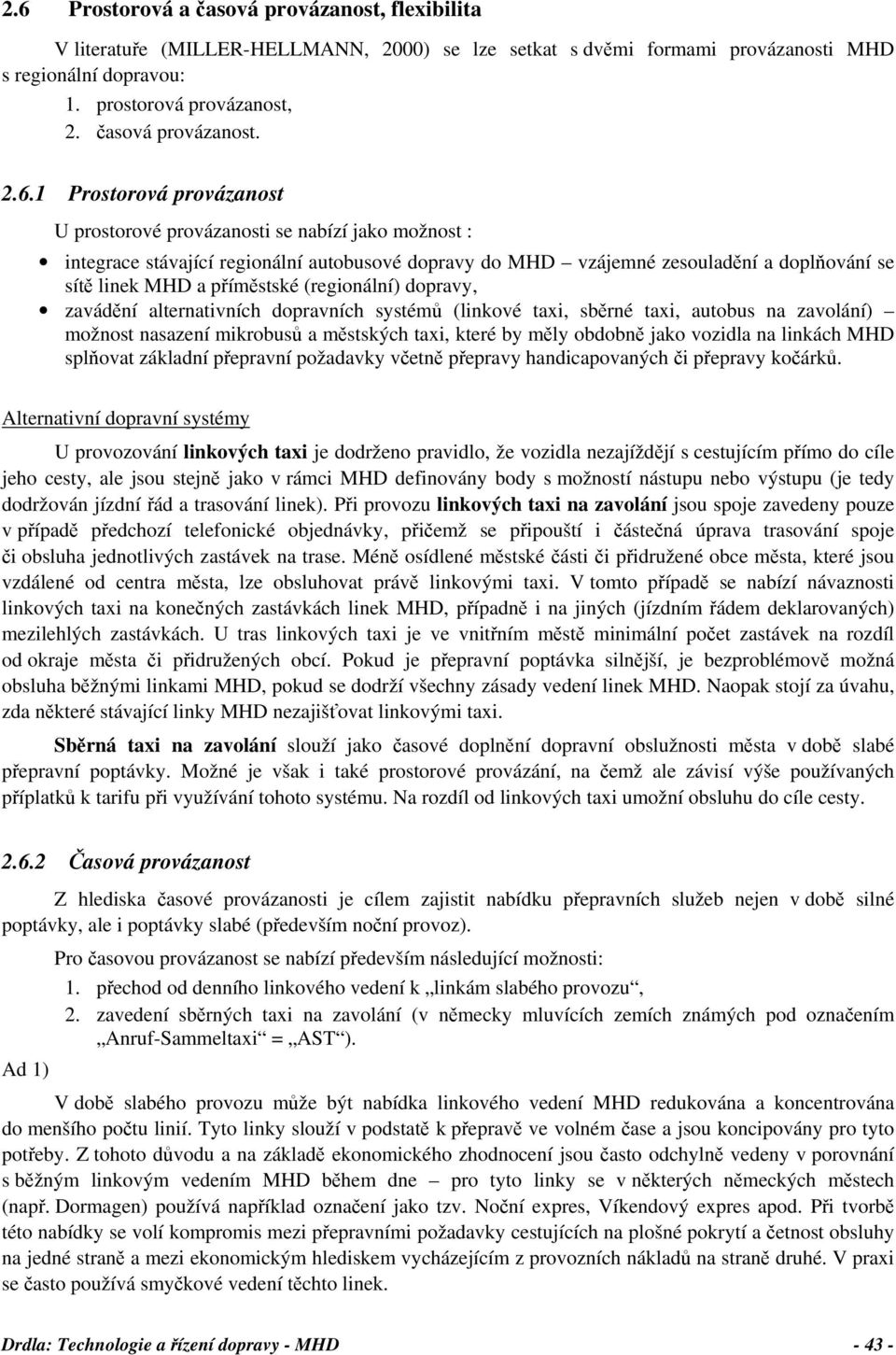 1 Prostorová provázanost U prostorové provázanosti se nabízí jako možnost : integrace stávající regionální autobusové dopravy do MHD vzájemné zesouladění a doplňování se sítě linek MHD a příměstské