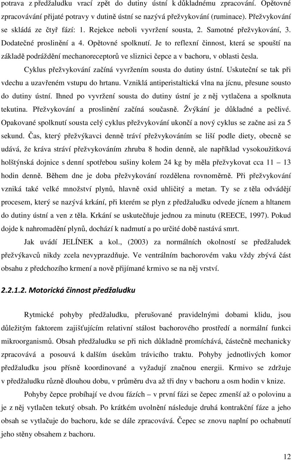 Je to reflexní činnost, která se spouští na základě podráždění mechanoreceptorů ve sliznici čepce a v bachoru, v oblasti česla. Cyklus přežvykování začíná vyvržením sousta do dutiny ústní.