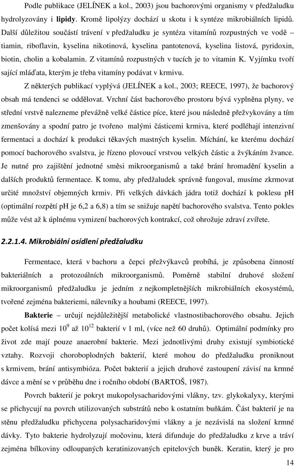 kobalamin. Z vitamínů rozpustných v tucích je to vitamin K. Vyjímku tvoří sající mláďata, kterým je třeba vitamíny podávat v krmivu. Z některých publikací vyplývá (JELÍNEK a kol.