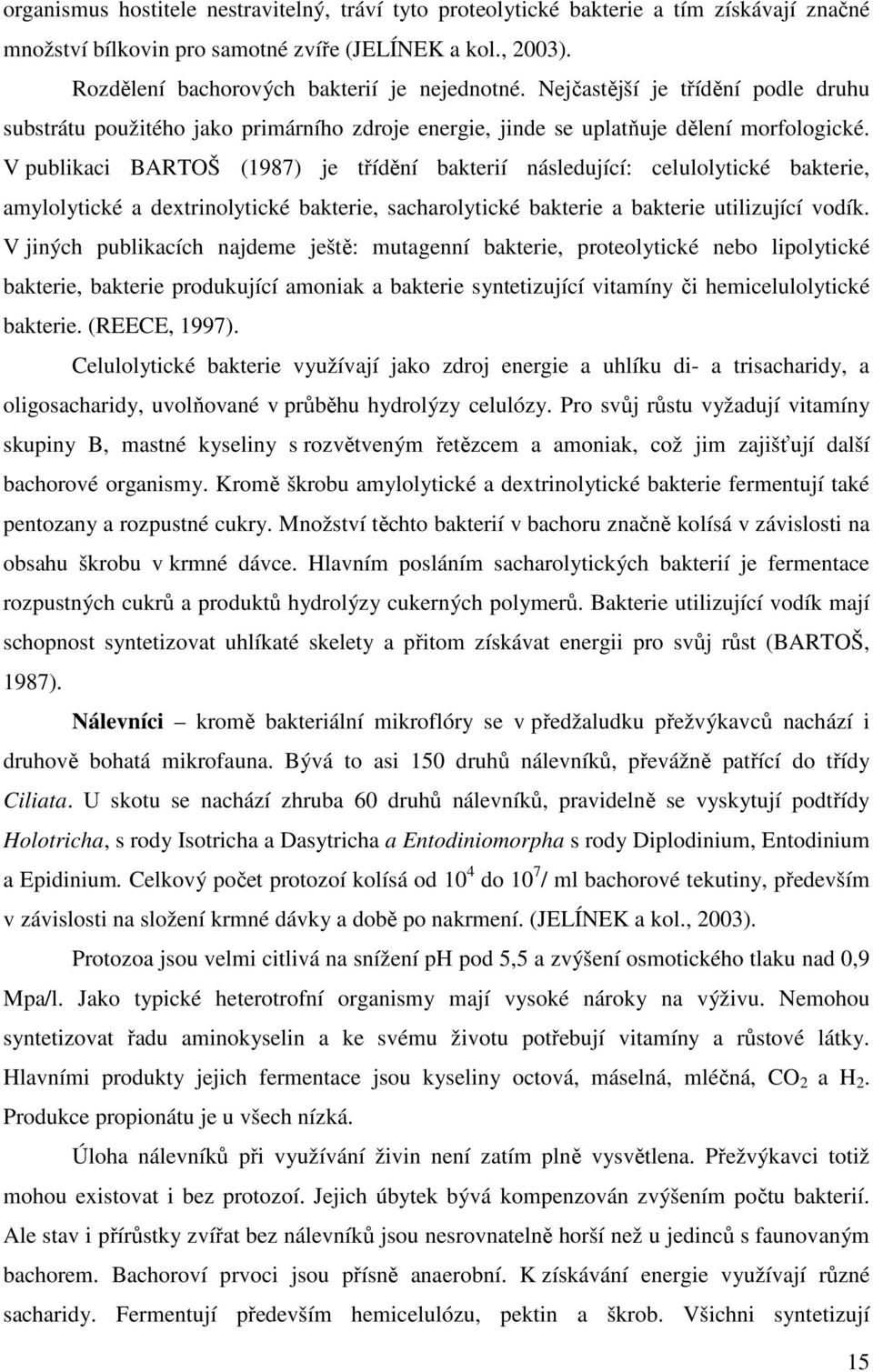 V publikaci BARTOŠ (1987) je třídění bakterií následující: celulolytické bakterie, amylolytické a dextrinolytické bakterie, sacharolytické bakterie a bakterie utilizující vodík.