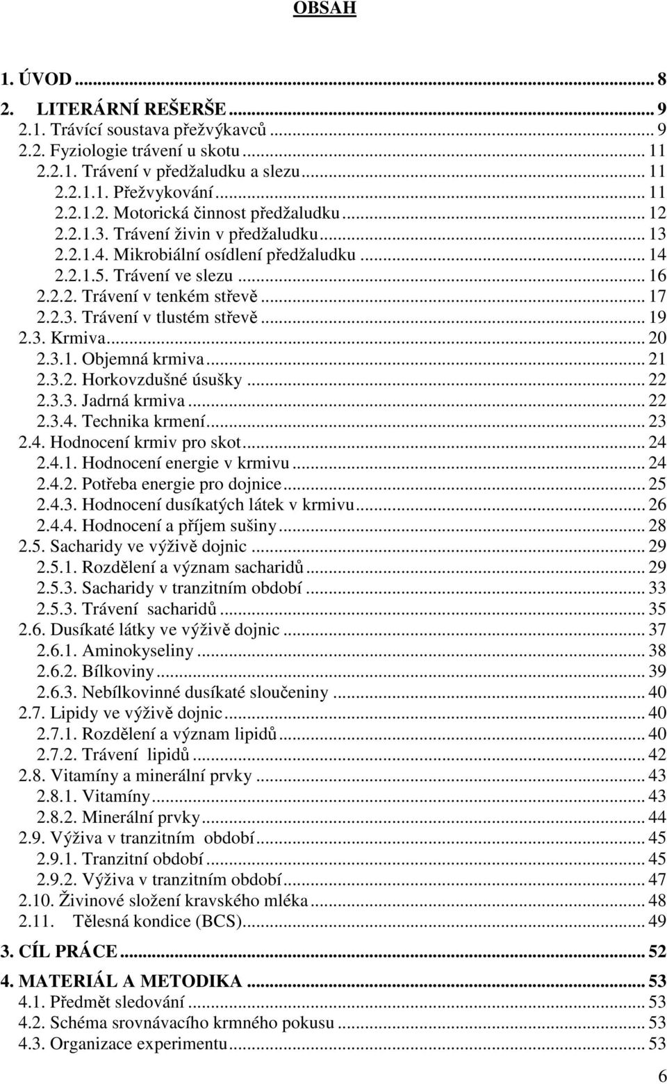 .. 19 2.3. Krmiva... 20 2.3.1. Objemná krmiva... 21 2.3.2. Horkovzdušné úsušky... 22 2.3.3. Jadrná krmiva... 22 2.3.4. Technika krmení... 23 2.4. Hodnocení krmiv pro skot... 24 2.4.1. Hodnocení energie v krmivu.