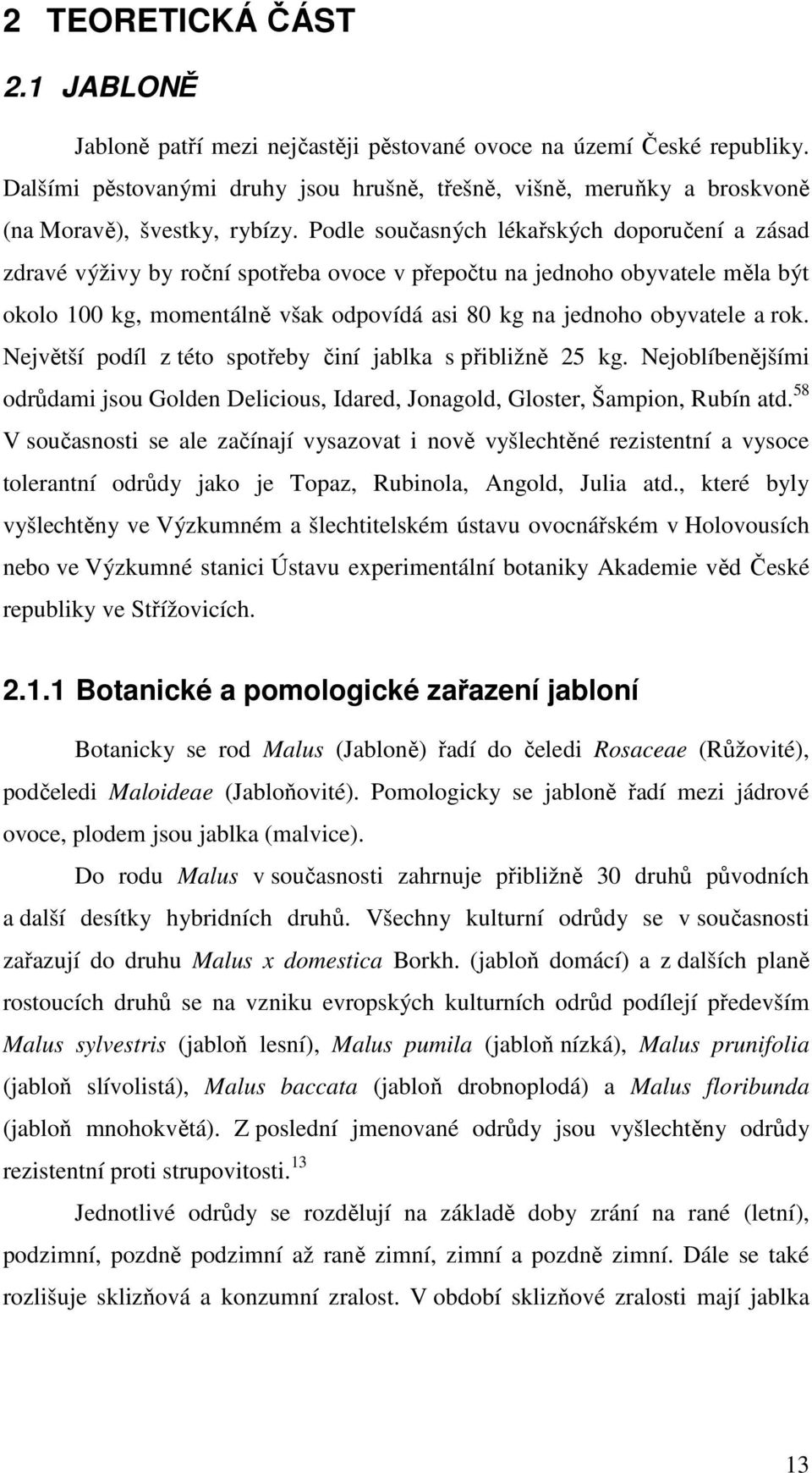 Podle současných lékařských doporučení a zásad zdravé výživy by roční spotřeba ovoce v přepočtu na jednoho obyvatele měla být okolo 100 kg, momentálně však odpovídá asi 80 kg na jednoho obyvatele a