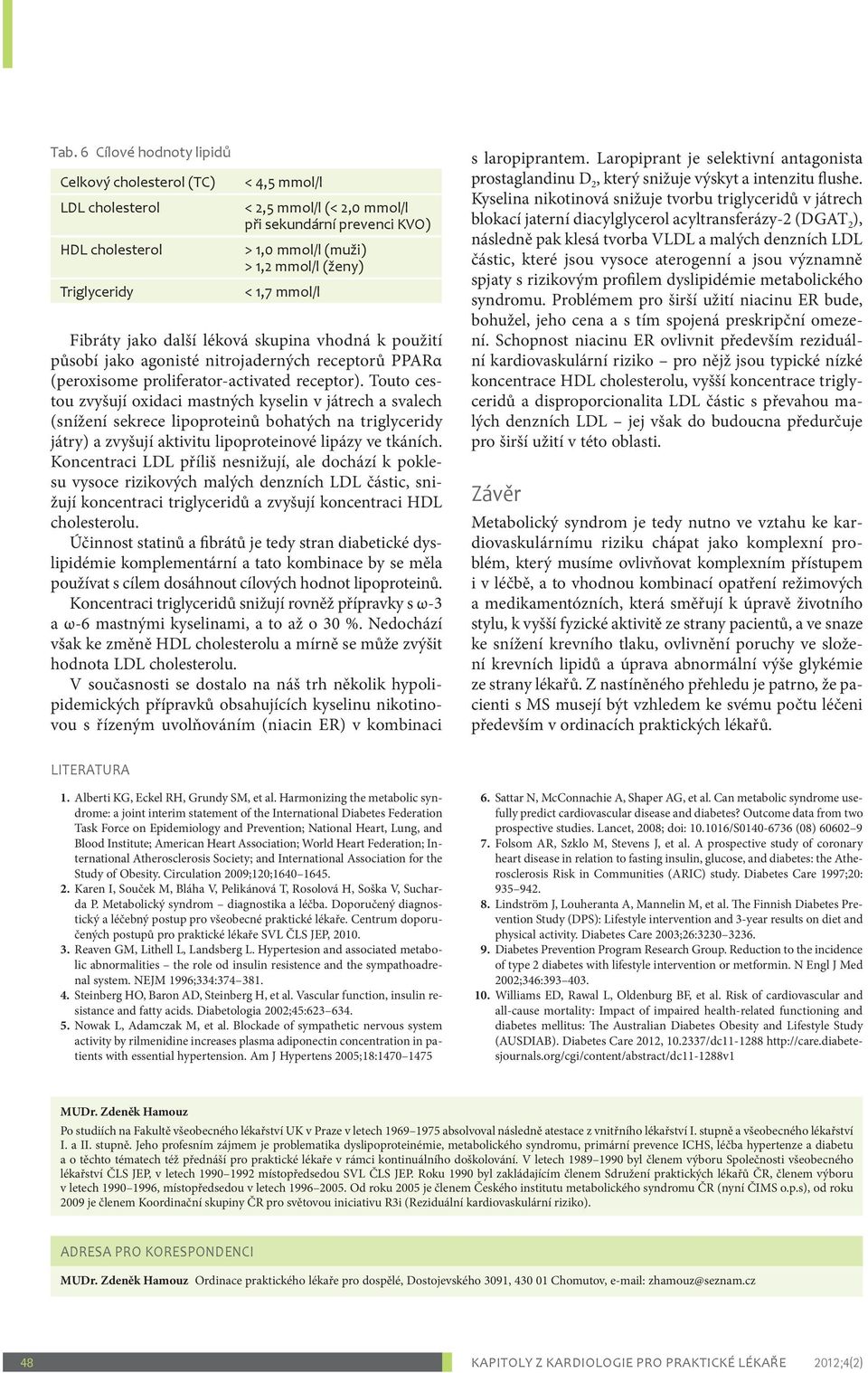 Touto cestou zvyšují oxidaci mastných kyselin v játrech a svalech (snížení sekrece lipoproteinů bohatých na triglyceridy játry) a zvyšují aktivitu lipoproteinové lipázy ve tkáních.