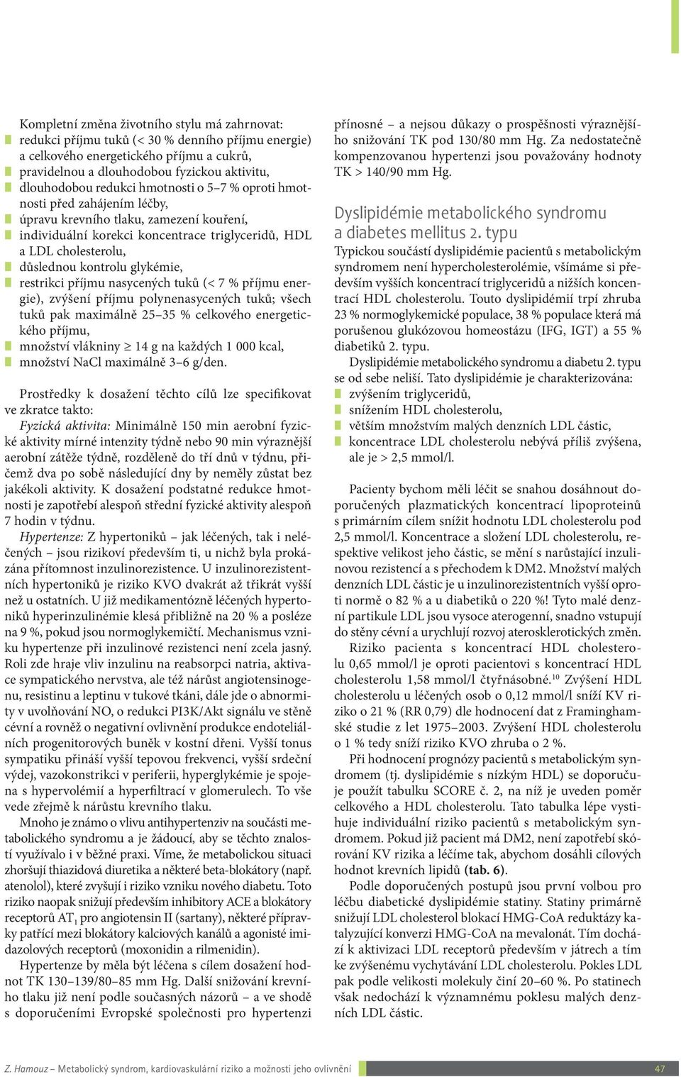 glykémie, restrikci příjmu nasycených tuků (< 7 % příjmu energie), zvýšení příjmu polynenasycených tuků; všech tuků pak maximálně 25 35 % celkového energetického příjmu, množství vlákniny 14 g na