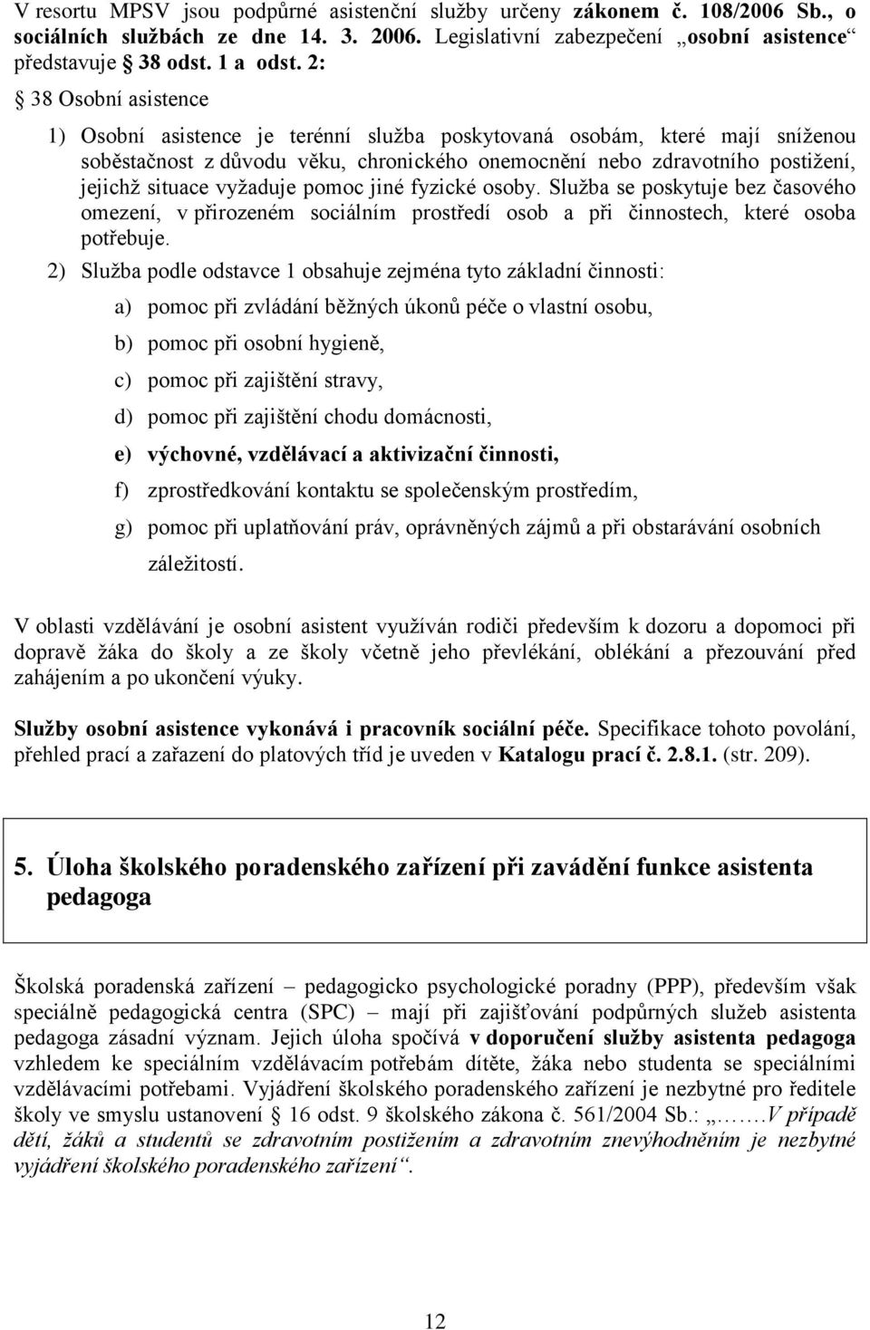 vyžaduje pomoc jiné fyzické osoby. Služba se poskytuje bez časového omezení, v přirozeném sociálním prostředí osob a při činnostech, které osoba potřebuje.