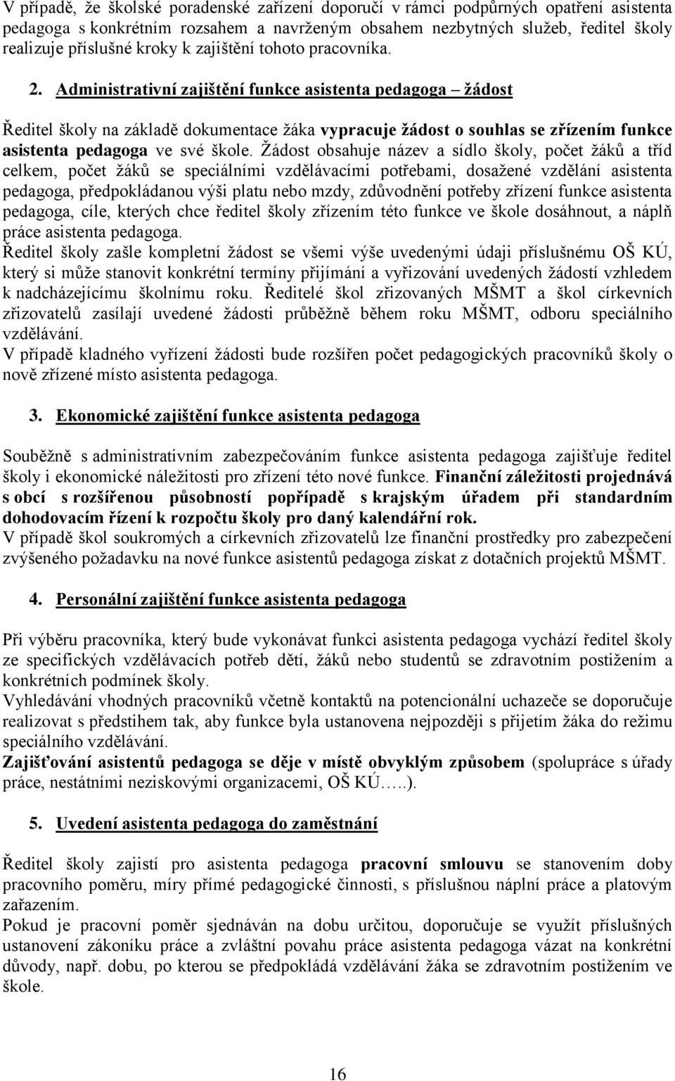 Administrativní zajištění funkce asistenta pedagoga žádost Ředitel školy na základě dokumentace žáka vypracuje žádost o souhlas se zřízením funkce asistenta pedagoga ve své škole.