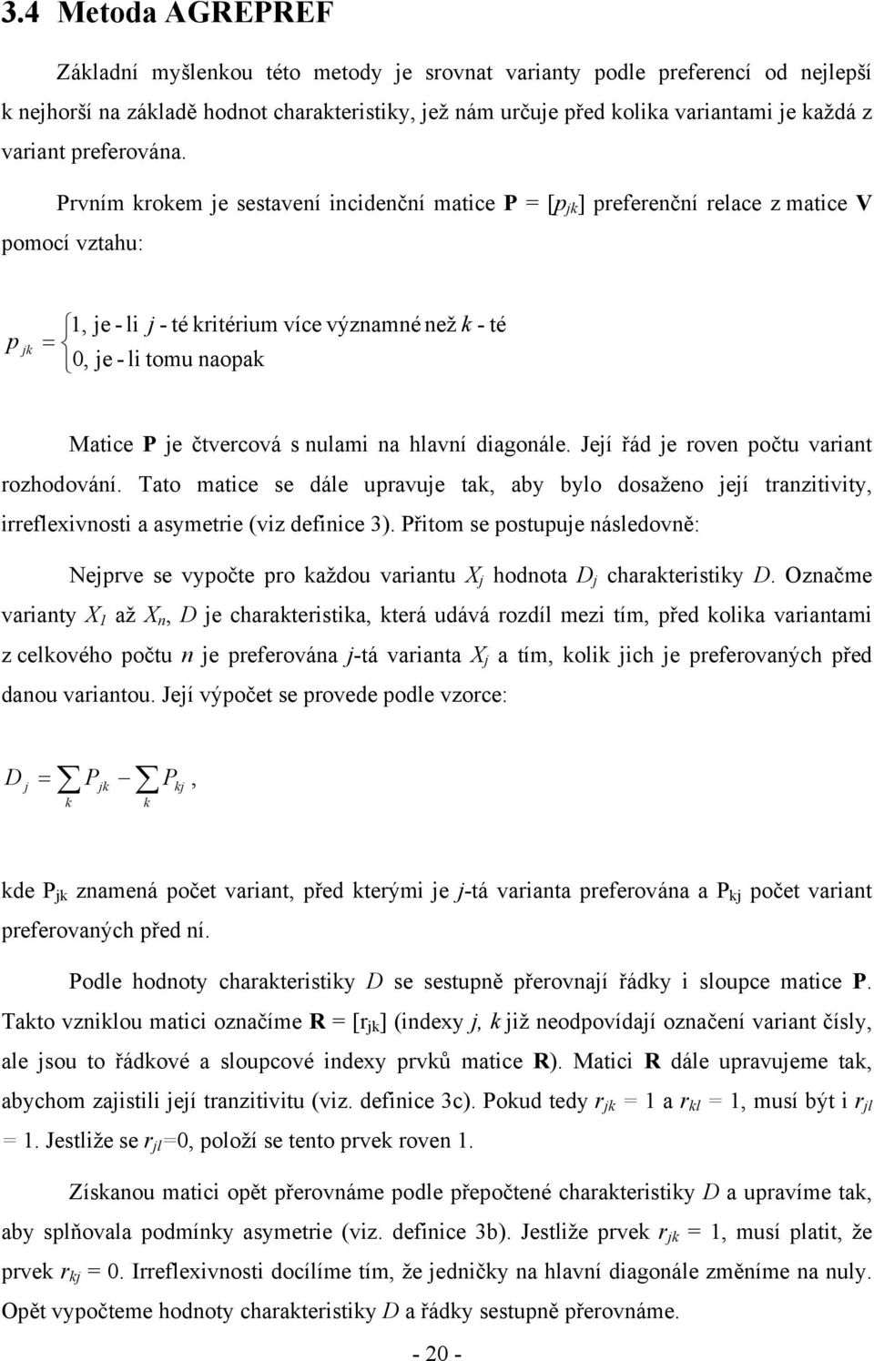 Prvním krokem je sestavení incidenční matice P = [p jk ] preferenční relace z matice V pomocí vztahu: p jk, je - li j - té kritérium více významné než k - té = 0, je - li tomu naopak Matice P je
