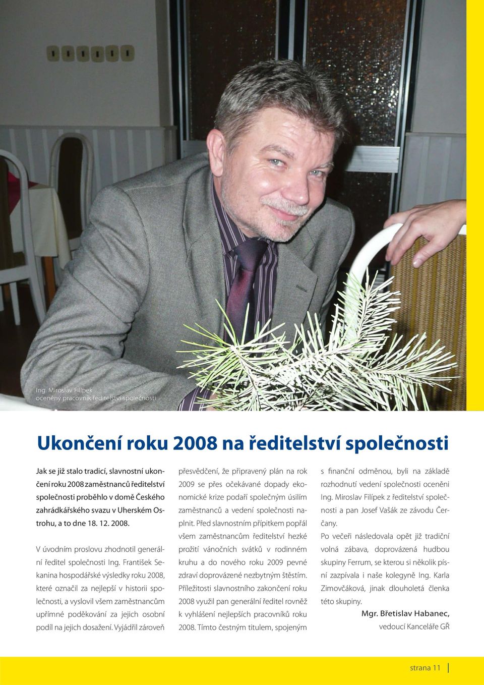 František Sekanina hospodářské výsledky roku 2008, které označil za nejlepší v historii společnosti, a vyslovil všem zaměstnancům upřímné poděkování za jejich osobní podíl na jejich dosažení.