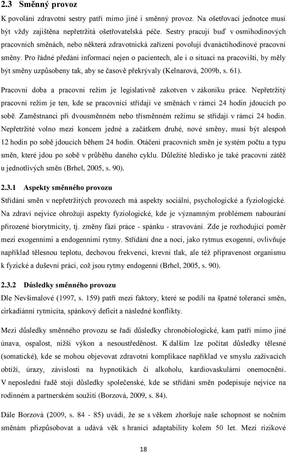 Pro řádné předání informací nejen o pacientech, ale i o situaci na pracovišti, by měly být směny uzpůsobeny tak, aby se časově překrývaly (Kelnarová, 2009b, s. 61).