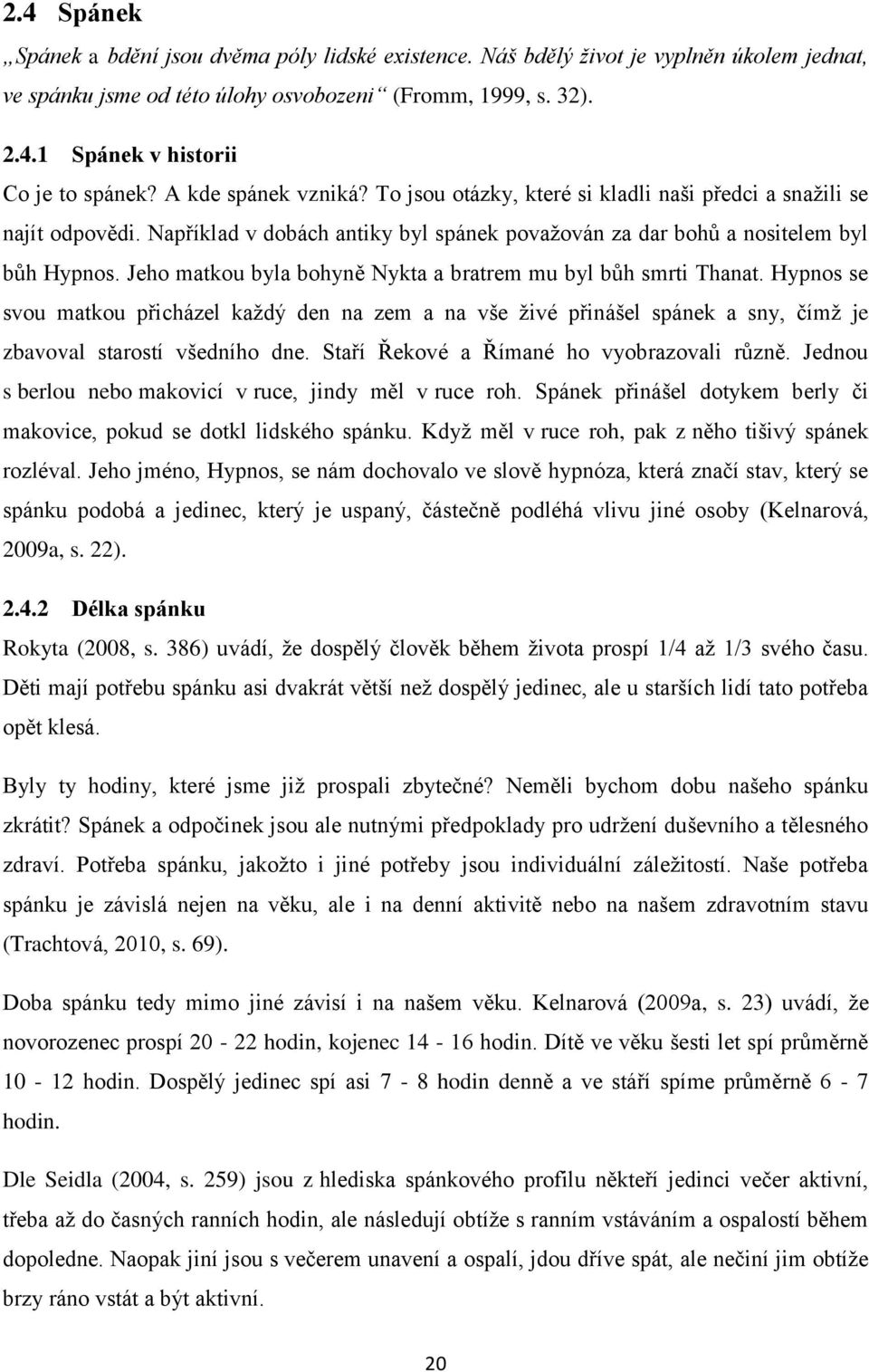 Jeho matkou byla bohyně Nykta a bratrem mu byl bůh smrti Thanat. Hypnos se svou matkou přicházel každý den na zem a na vše živé přinášel spánek a sny, čímž je zbavoval starostí všedního dne.