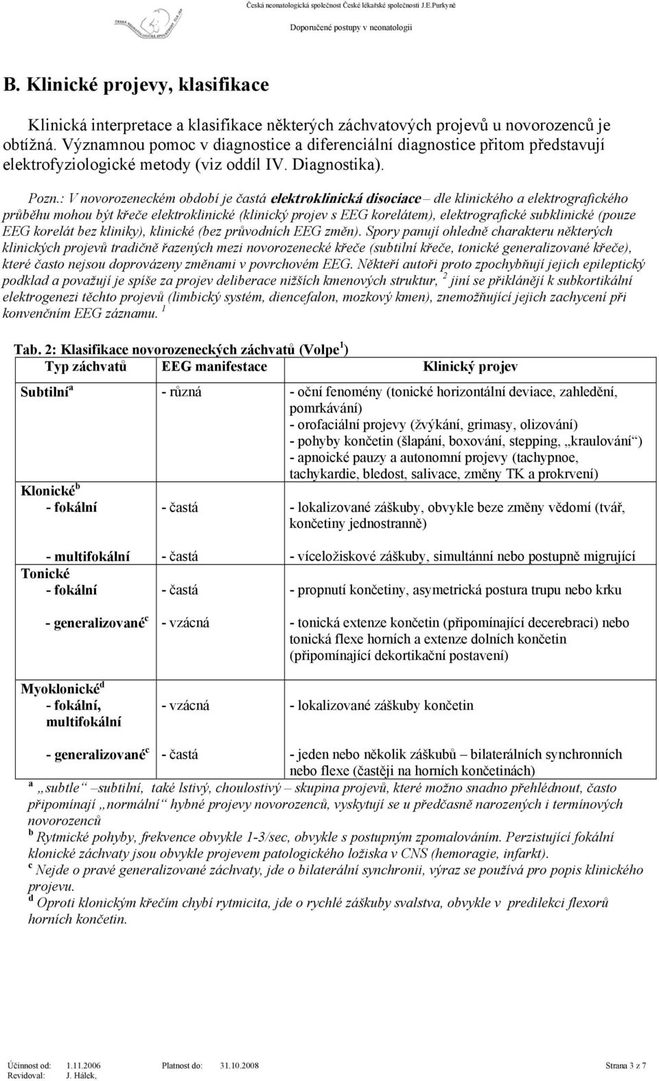 : V novorozeneckém období je častá elektroklinická disociace dle klinického a elektrografického průběhu mohou být křeče elektroklinické (klinický projev s EEG korelátem), elektrografické subklinické