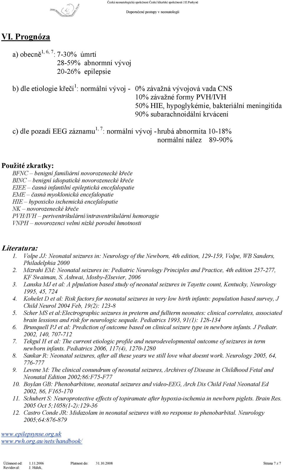 familiární novorozenecké křeče BINC benigní idiopatické novorozenecké křeče EIEE časná infantilní epileptická encefalopatie EME časná myoklonická encefalopatie HIE hypoxicko ischemická encefalopatie