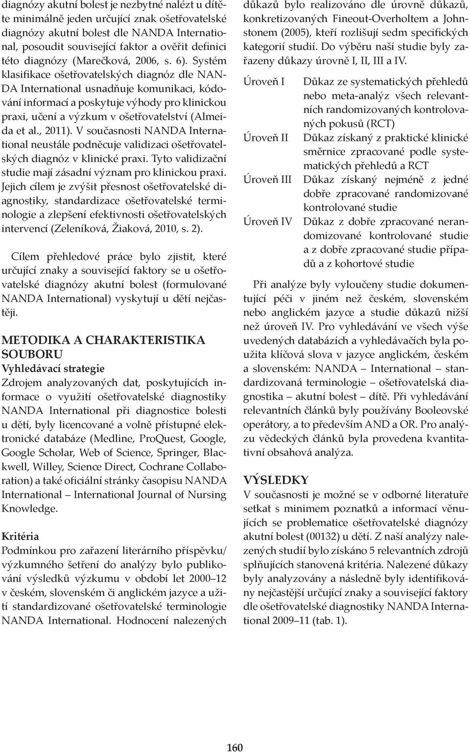 Systém klasifikace ošetřovatelských diagnóz dle NAN- DA International usnadňuje komunikaci, kódování informací a poskytuje výhody pro klinickou praxi, učení a výzkum v ošetřovatelství (Almeida et al.