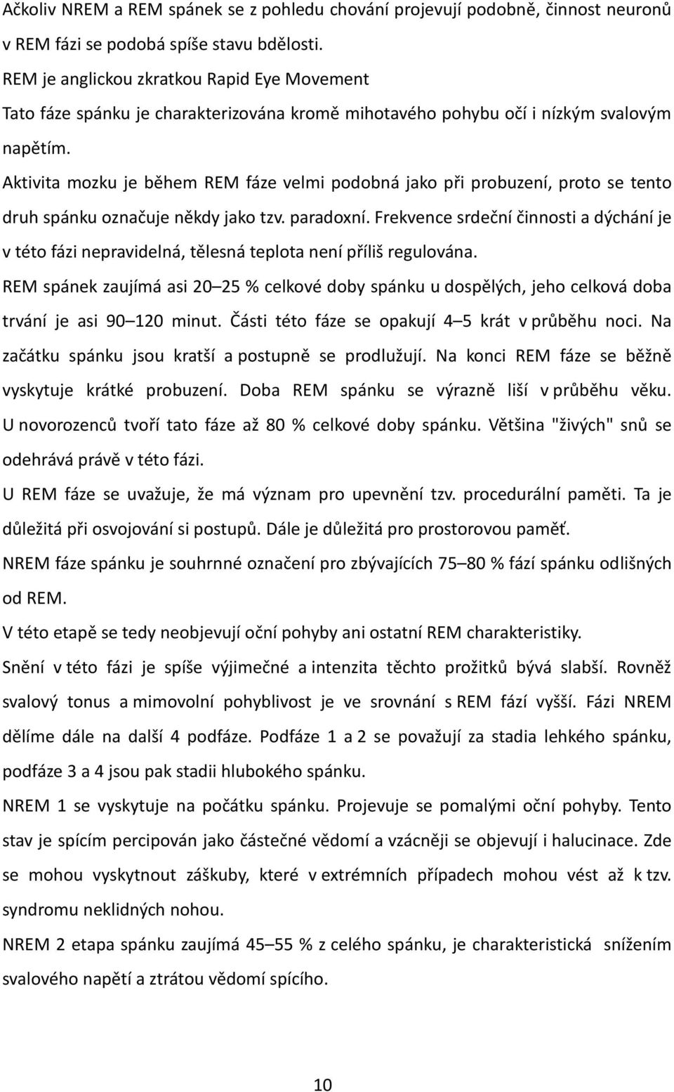 Aktivita mozku je během REM fáze velmi podobná jako při probuzení, proto se tento druh spánku označuje někdy jako tzv. paradoxní.