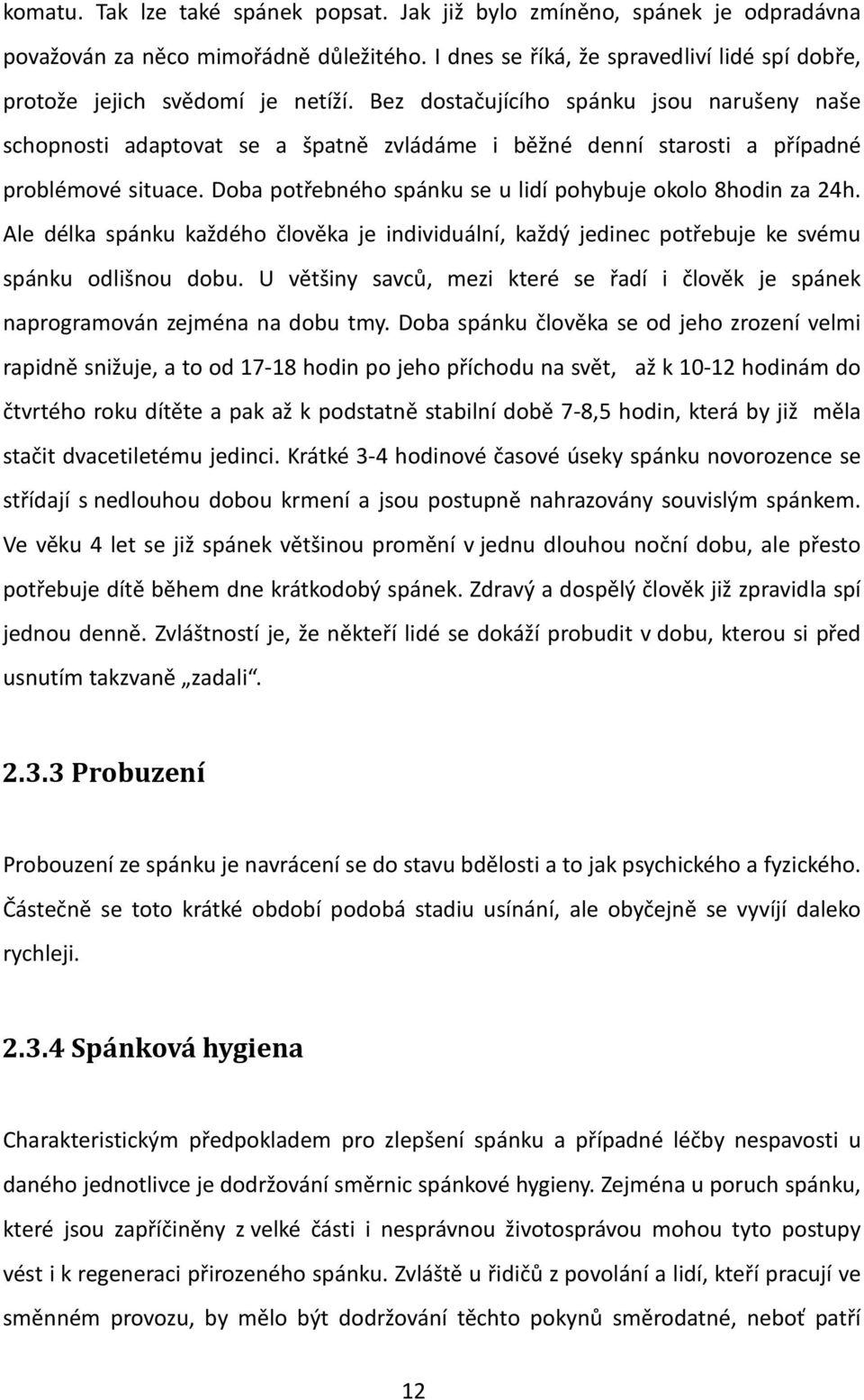 Doba potřebného spánku se u lidí pohybuje okolo 8hodin za 24h. Ale délka spánku každého člověka je individuální, každý jedinec potřebuje ke svému spánku odlišnou dobu.