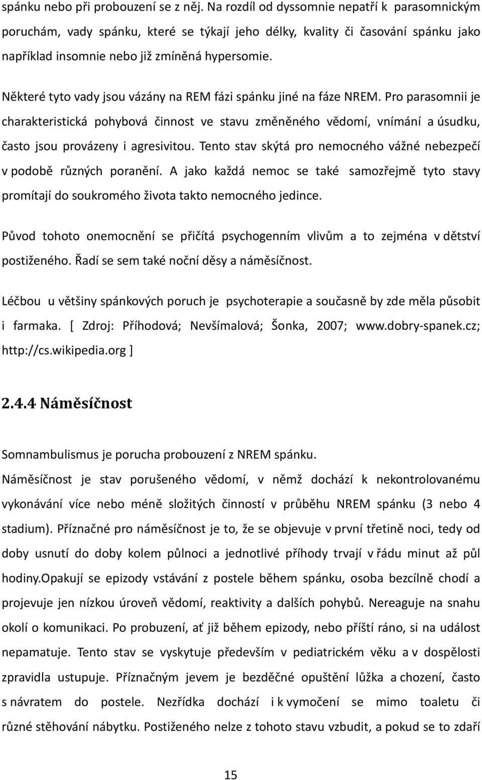 Některé tyto vady jsou vázány na REM fázi spánku jiné na fáze NREM. Pro parasomnii je charakteristická pohybová činnost ve stavu změněného vědomí, vnímání a úsudku, často jsou provázeny i agresivitou.