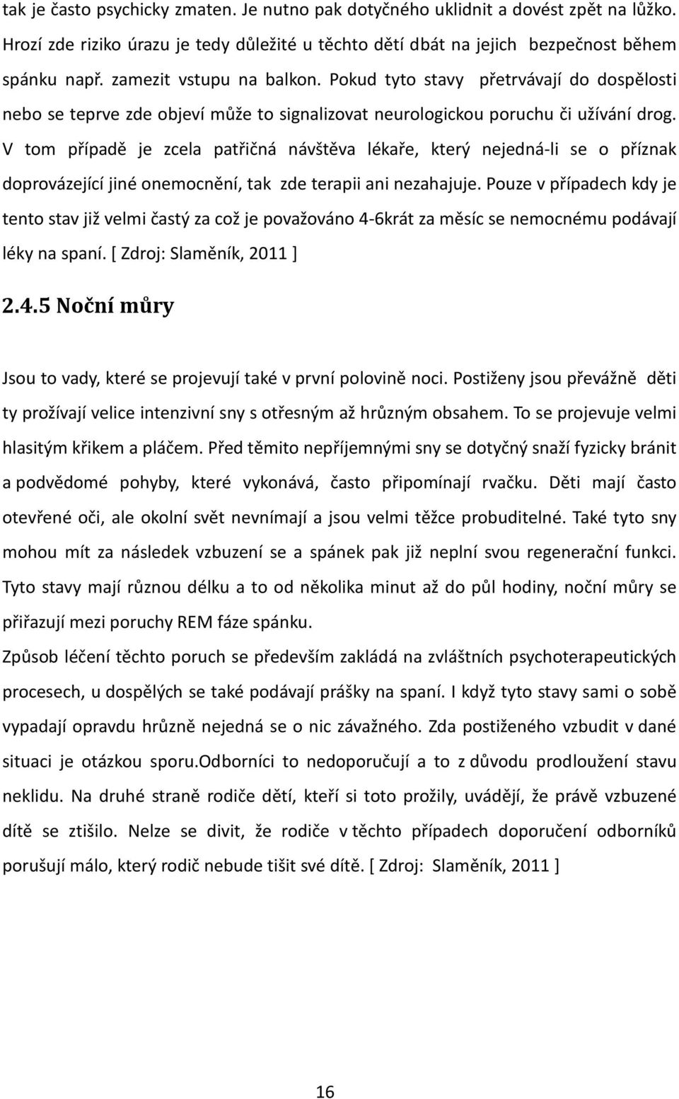 V tom případě je zcela patřičná návštěva lékaře, který nejedná-li se o příznak doprovázející jiné onemocnění, tak zde terapii ani nezahajuje.