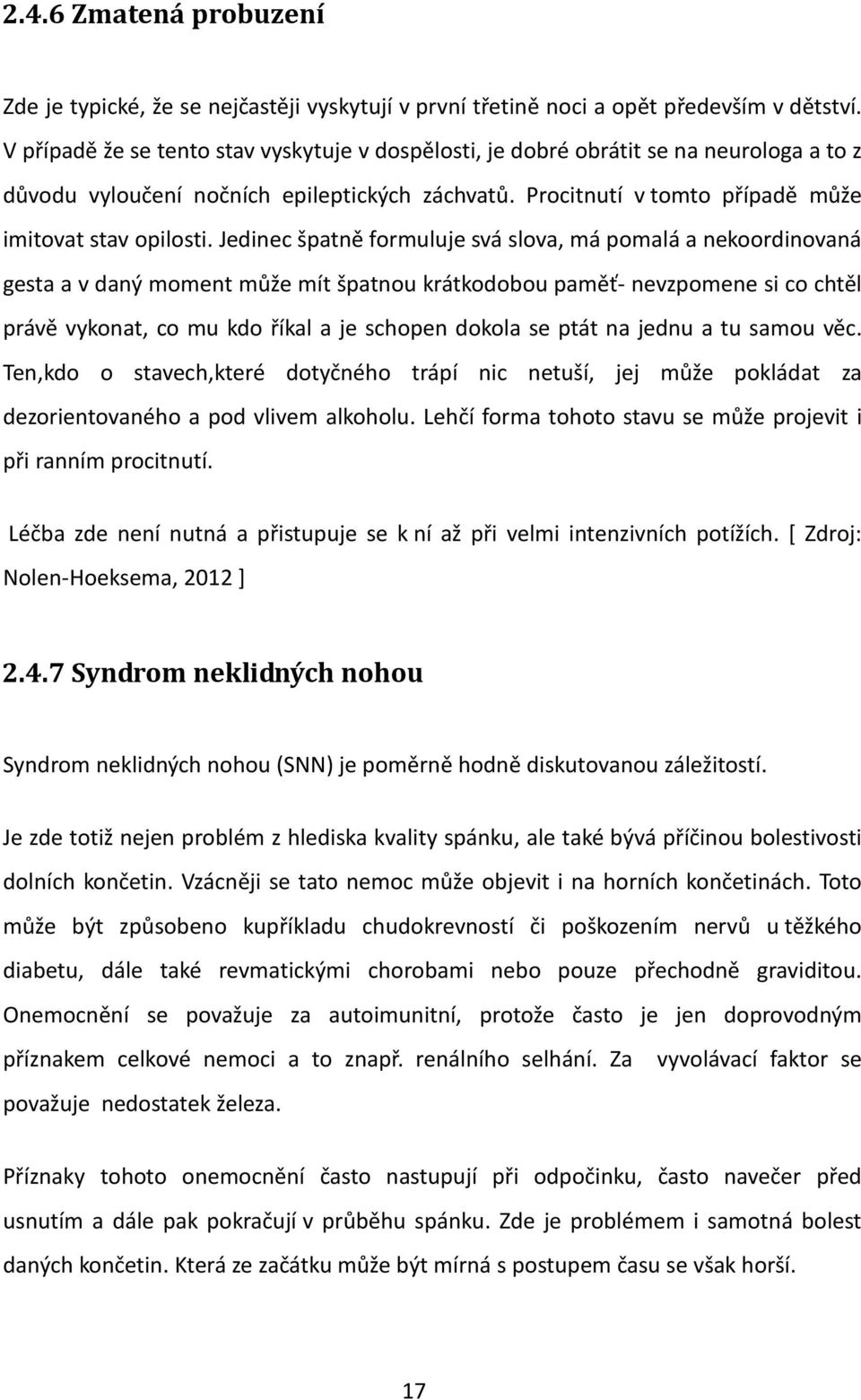 Jedinec špatně formuluje svá slova, má pomalá a nekoordinovaná gesta a v daný moment může mít špatnou krátkodobou paměť- nevzpomene si co chtěl právě vykonat, co mu kdo říkal a je schopen dokola se