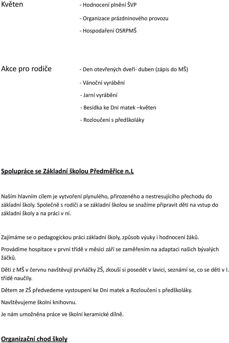 Společně s rodiči a se základní školou se snažíme připravit děti na vstup do základní školy a na práci v ní. Zajímáme se o pedagogickou práci základní školy, způsob výuky i hodnocení žáků.