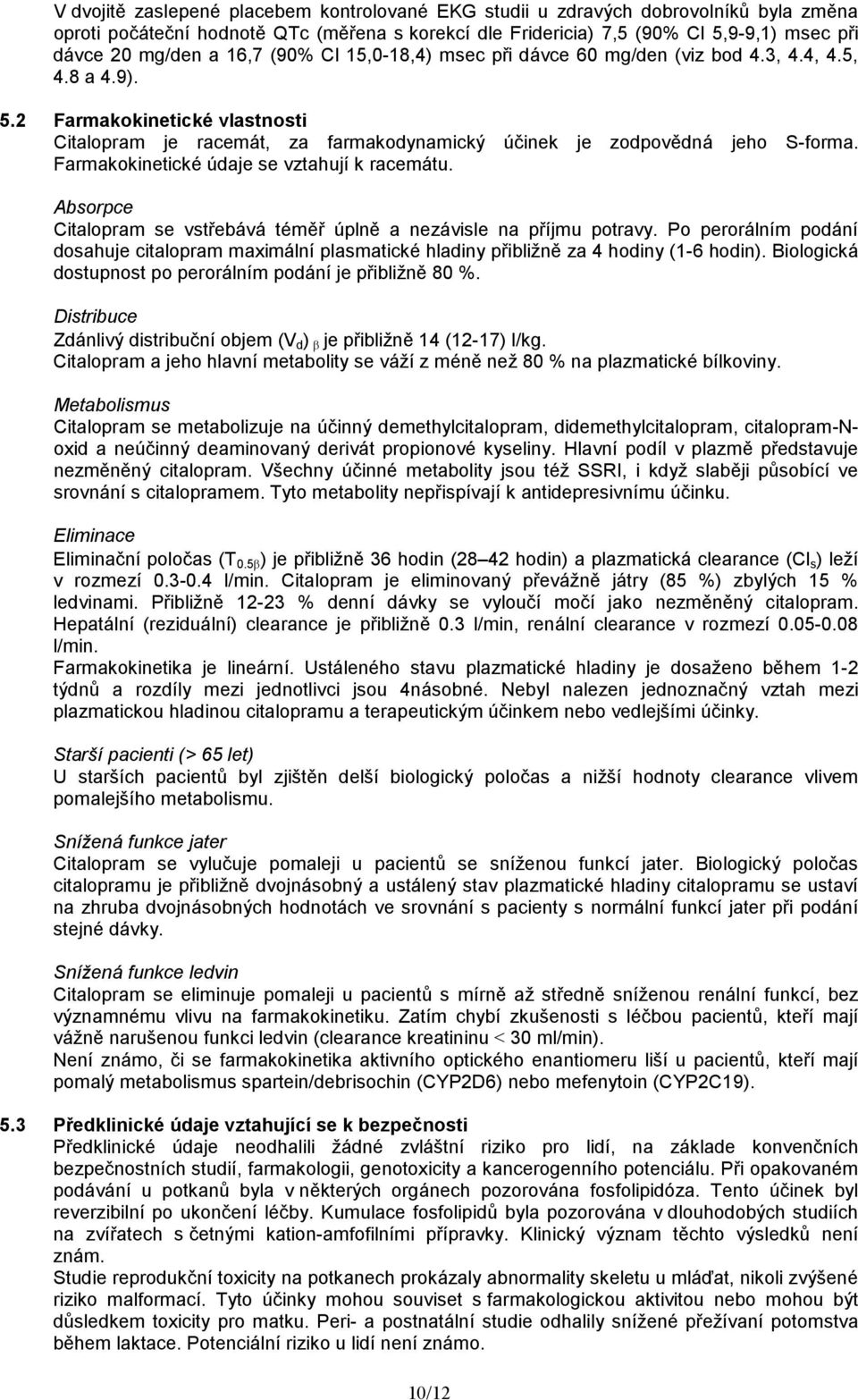 Farmakokinetické údaje se vztahují k racemátu. Absorpce Citalopram se vstřebává téměř úplně a nezávisle na příjmu potravy.