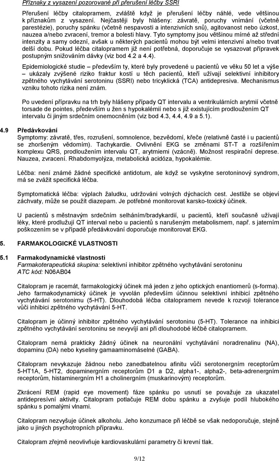 Tyto symptomy jsou většinou mírné až střední intenzity a samy odezní, avšak u některých pacientů mohou být velmi intenzivní a/nebo trvat delší dobu.