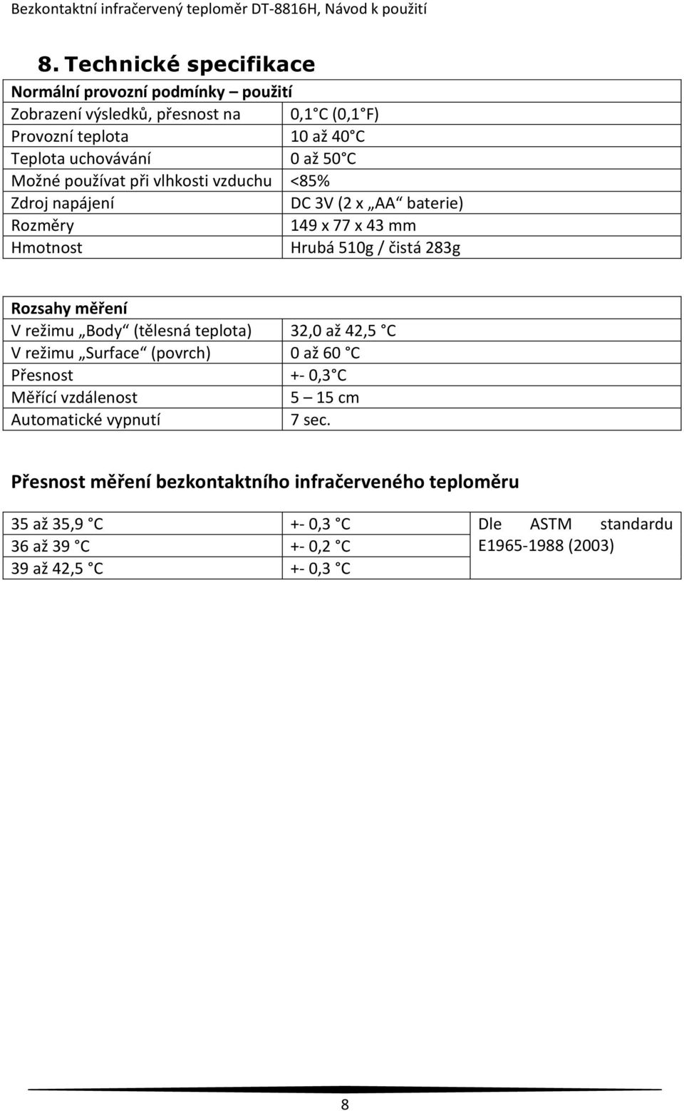 měření V režimu Body (tělesná teplota) 32,0 až 42,5 C V režimu Surface (povrch) 0 až 60 C Přesnost +- 0,3 C Měřící vzdálenost 5 15 cm Automatické vypnutí 7