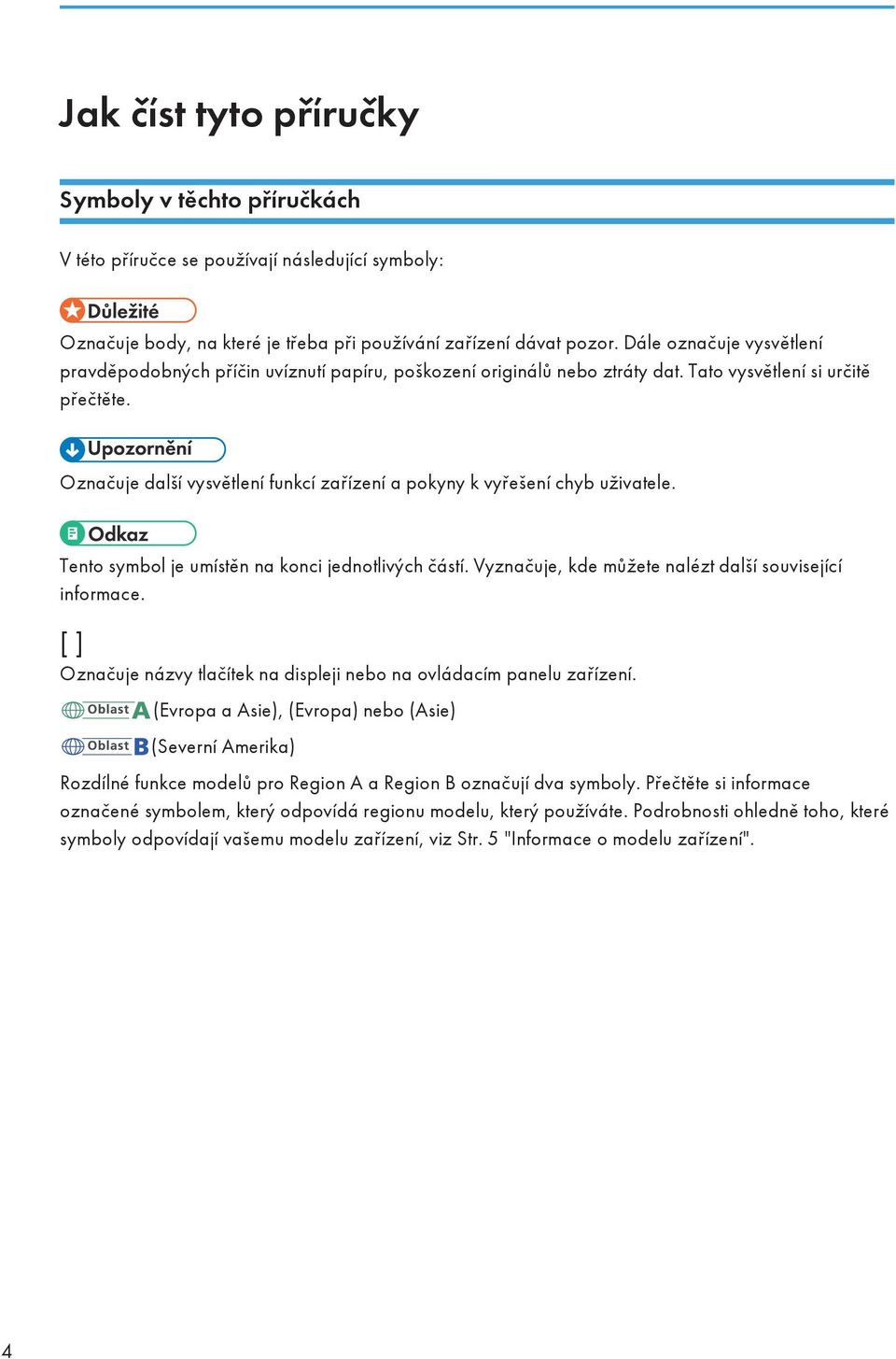 Označuje další vysvětlení funkcí zařízení a pokyny k vyřešení chyb uživatele. Tento symbol je umístěn na konci jednotlivých částí. Vyznačuje, kde můžete nalézt další související informace.