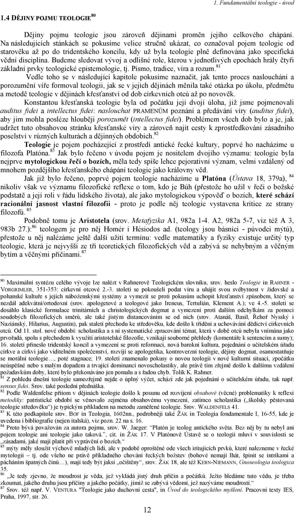 disciplína. Budeme sledovat vývoj a odlišné role, kterou v jednotlivých epochách hrály čtyři základní prvky teologické epistemologie, tj. Písmo, tradice, víra a rozum.