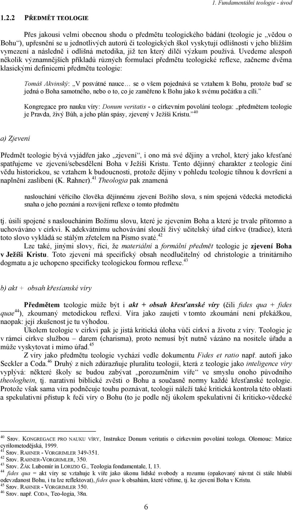 Uvedeme alespoň několik významnějších příkladů různých formulací předmětu teologické reflexe, začneme dvěma klasickými definicemi předmětu teologie: Tomáš Akvinský: V posvátné nauce se o všem