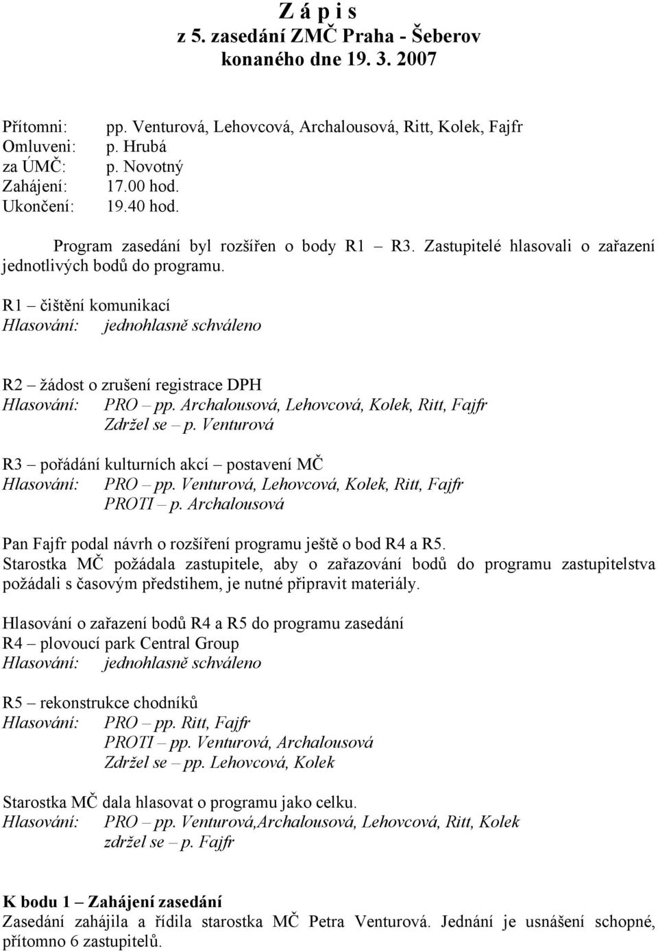 Archalousová, Lehovcová, Kolek, Ritt, Fajfr Zdržel se p. Venturová R3 pořádání kulturních akcí postavení MČ PRO pp. Venturová, Lehovcová, Kolek, Ritt, Fajfr PROTI p.