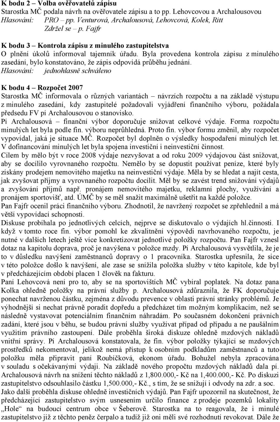 Byla provedena kontrola zápisu z minulého zasedání, bylo konstatováno, že zápis odpovídá průběhu jednání.