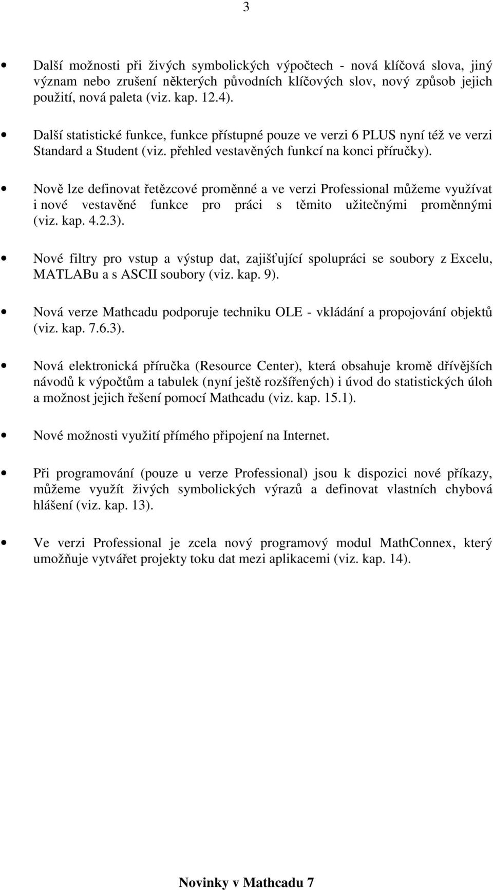 Nově lze definovat řetězcové proměnné a ve verzi Professional můžeme využívat i nové vestavěné funkce pro práci s těmito užitečnými proměnnými (viz. kap. 4..3).