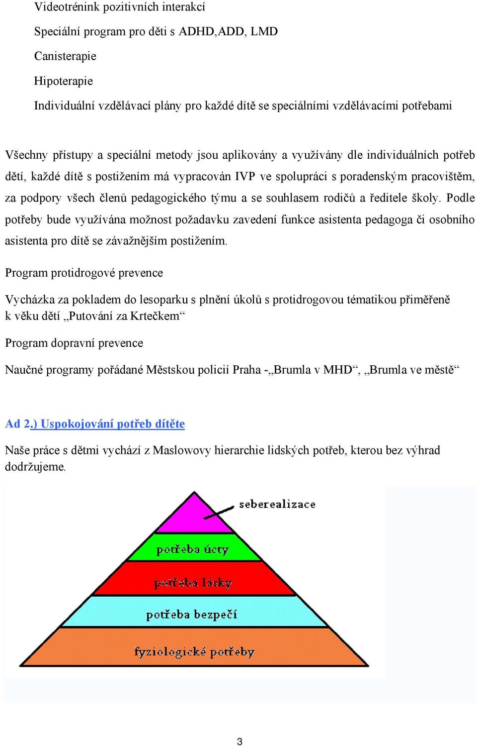 pedagogického týmu a se souhlasem rodičů a ředitele školy. Podle potřeby bude využívána možnost požadavku zavedení funkce asistenta pedagoga či osobního asistenta pro dítě se závažnějším postižením.