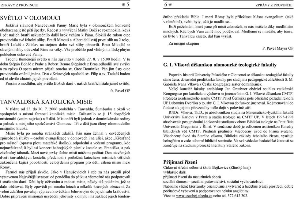 Bratři Matouš a Albert dali svůj první slib na 2 roky, bratři Lukáš a Zdislav na stejnou dobu své sliby obnovili. Bratr Mikuláš se slavnými sliby odevzdal Pánu na věky.