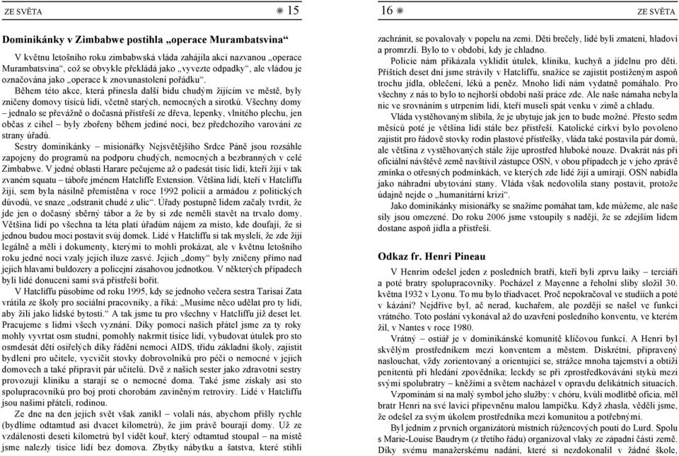 Během této akce, která přinesla další bídu chudým žijícím ve městě, byly zničeny domovy tisíců lidí, včetně starých, nemocných a sirotků.