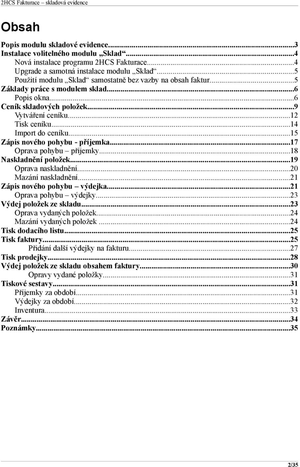 ..15 Zápis nového pohybu - příjemka...17 Oprava pohybu příjemky...18 Naskladnění položek...19 Oprava naskladnění...20 Mazání naskladnění...21 Zápis nového pohybu výdejka...21 Oprava pohybu výdejky.