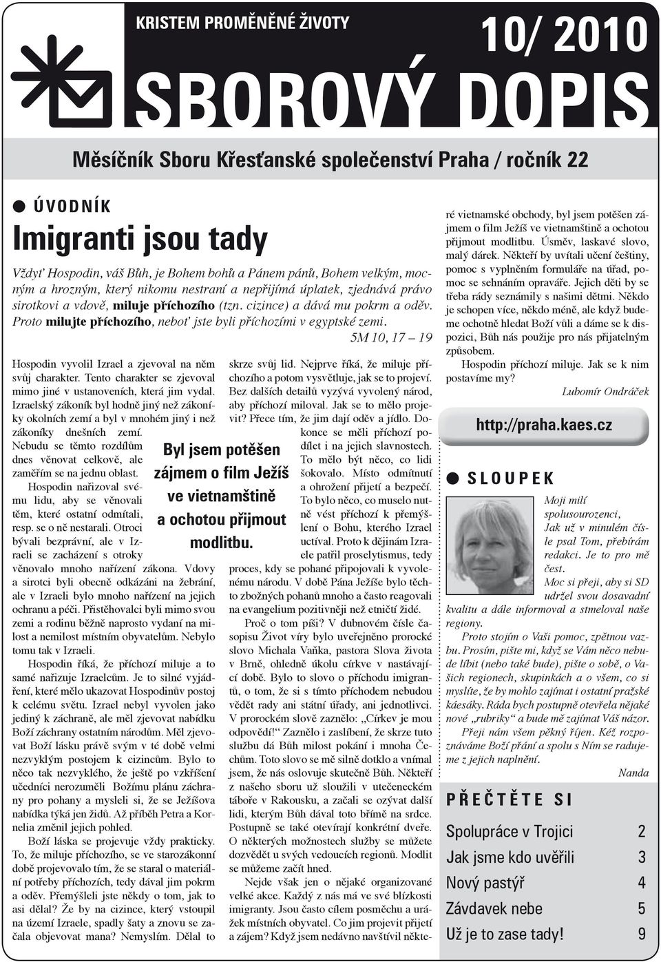 Proto milujte příchozího, neboť jste byli příchozími v egyptské zemi. 5M 10, 17 19 Hospodin vyvolil Izrael a zjevoval na něm svůj charakter.