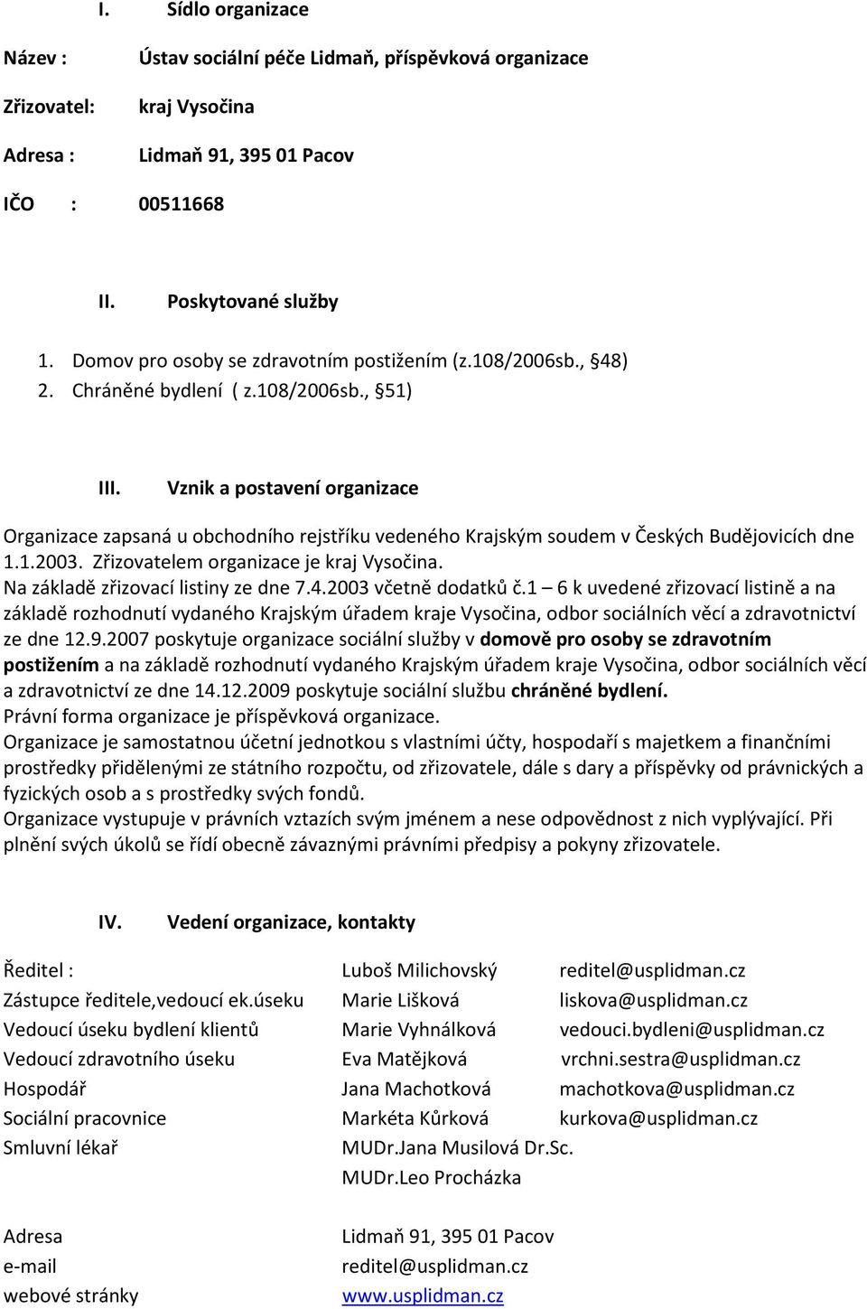 Vznik a postavení organizace Organizace zapsaná u obchodního rejstříku vedeného Krajským soudem v Českých Budějovicích dne 1.1.2003. Zřizovatelem organizace je kraj Vysočina.