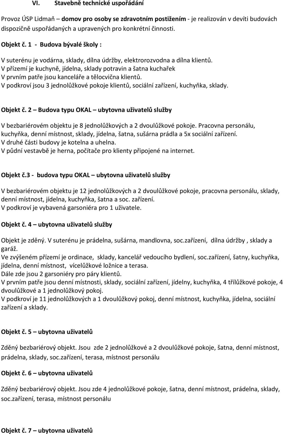 V přízemí je kuchyně, jídelna, sklady potravin a šatna kuchařek V prvním patře jsou kanceláře a tělocvična klientů. V podkroví jsou 3 jednolůžkové pokoje klientů, sociální zařízení, kuchyňka, sklady.