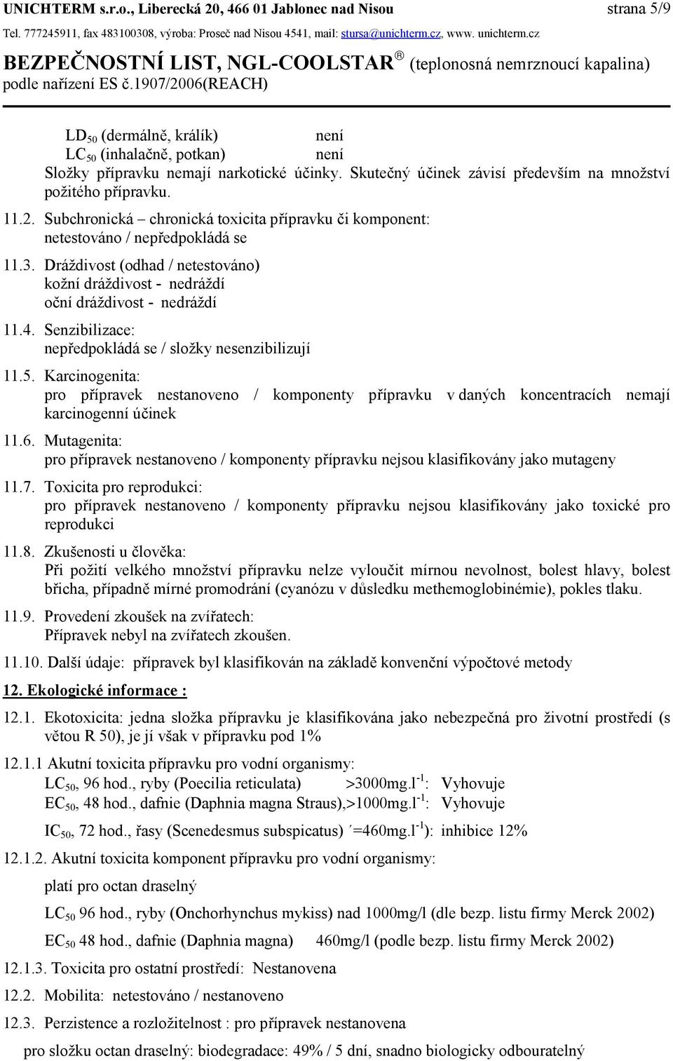 1907/2006(reach) LD 50 (dermálně, králík) není LC 50 (inhalačně, potkan) není Složky přípravku nemají narkotické účinky. Skutečný účinek závisí především na množství požitého přípravku. 11.2. Subchronická chronická toxicita přípravku či komponent: netestováno / nepředpokládá se 11.