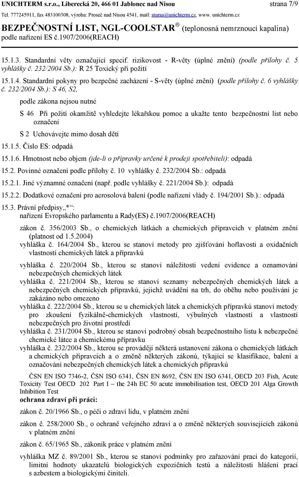 5 vyhlášky č. 232/2004 Sb.): R 25 Toxický při požití 15.1.4. Standardní pokyny pro bezpečné zacházení - S-věty (úplné znění) (podle přílohy č. 6 vyhlášky č. 232/2004 Sb.): S 46, S2, podle zákona nejsou nutné S 46 Při požití okamžitě vyhledejte lékařskou pomoc a ukažte tento bezpečnostní list nebo označení S 2 Uchovávejte mimo dosah dětí 15.