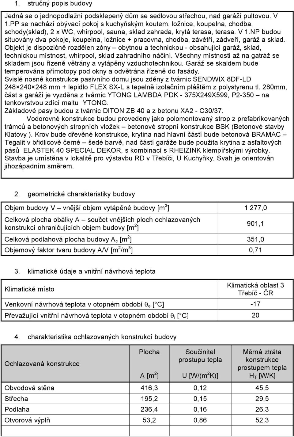 NP budou situovány dva pokoje, koupelna, ložnice + pracovna, chodba, závětří, zádveří, garáž a sklad.