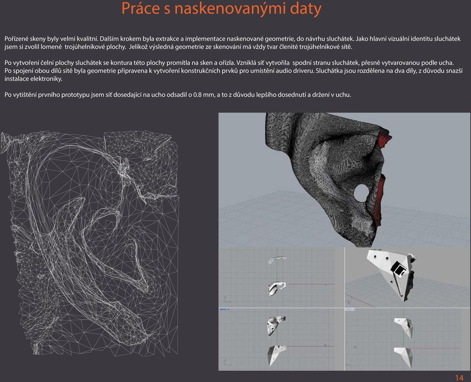 Po vytvoření čelní plochy sluchátek se kontura této plochy promítla na sken a ořízla. Vzniklá síť vytvořila spodní stranu sluchátek, přesně vytvarovanou podle ucha.