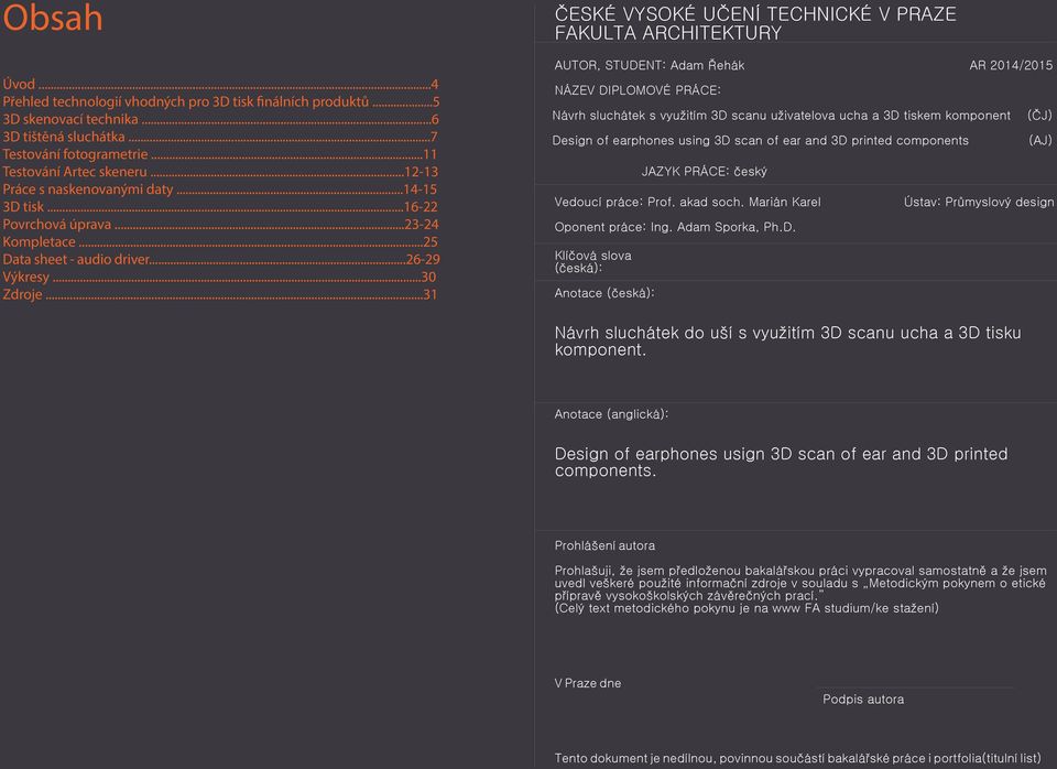 ..31 ČESKÉ VYSOKÉ UČENÍ TECHNICKÉ V PRAZE FAKULTA ARCHITEKTURY AUTOR, STUDENT: Adam Řehák AR 2014/2015 NÁZEV DIPLOMOVÉ PRÁCE: Návrh sluchátek s využitím 3D scanu uživatelova ucha a 3D tiskem
