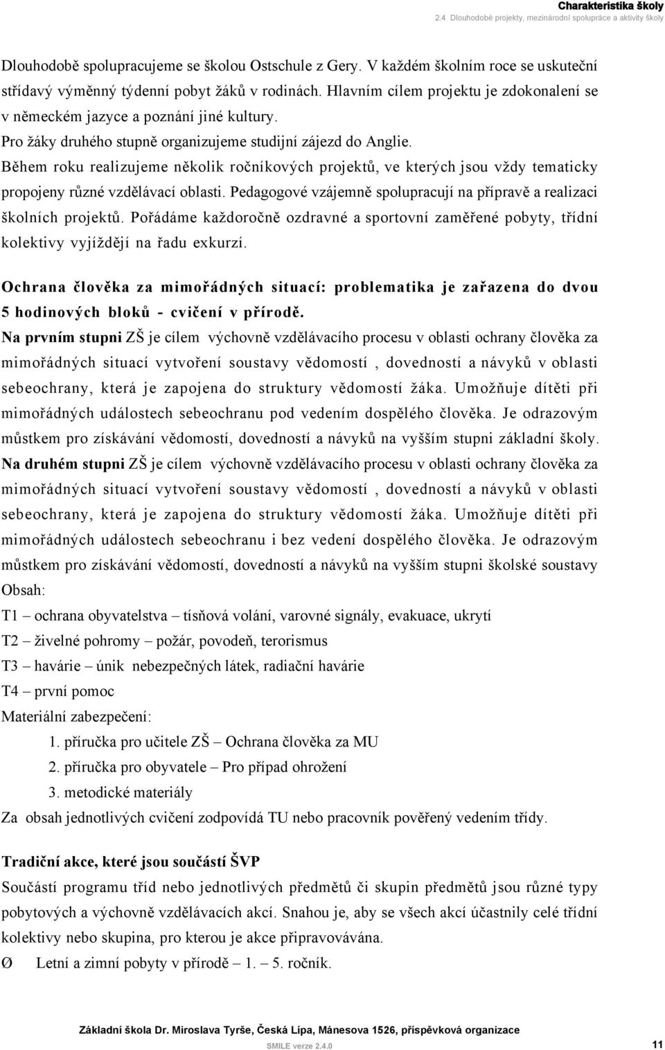 Pro žáky druhého stupně organizujeme studijní zájezd do Anglie. Během roku realizujeme několik ročníkových projektů, ve kterých jsou vždy tematicky propojeny různé vzdělávací oblasti.