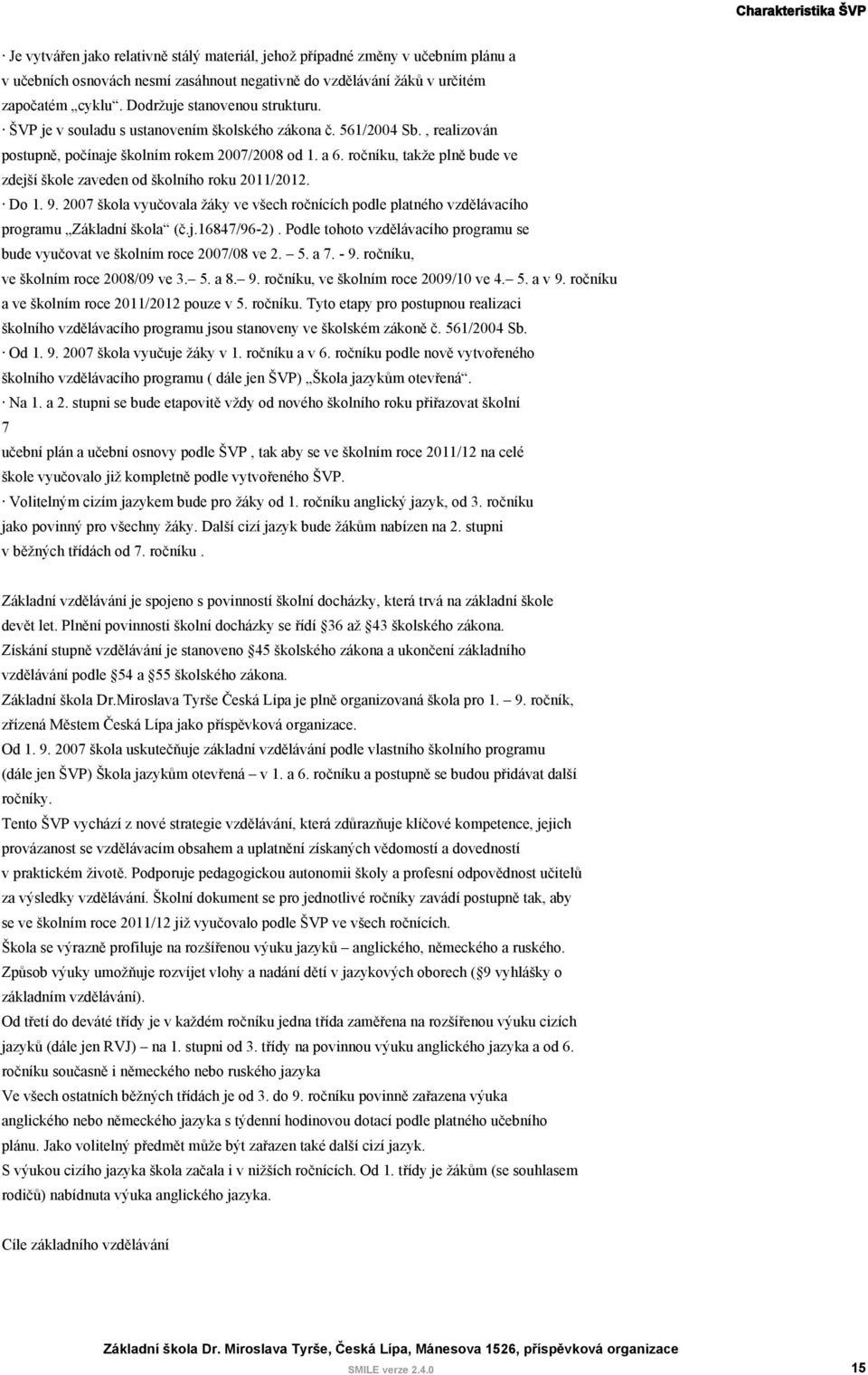 ročníku, takže plně bude ve zdejší škole zaveden od školního roku 2011/2012. Do 1. 9. 2007 škola vyučovala žáky ve všech ročnících podle platného vzdělávacího programu Základní škola (č.j.16847/96-2).