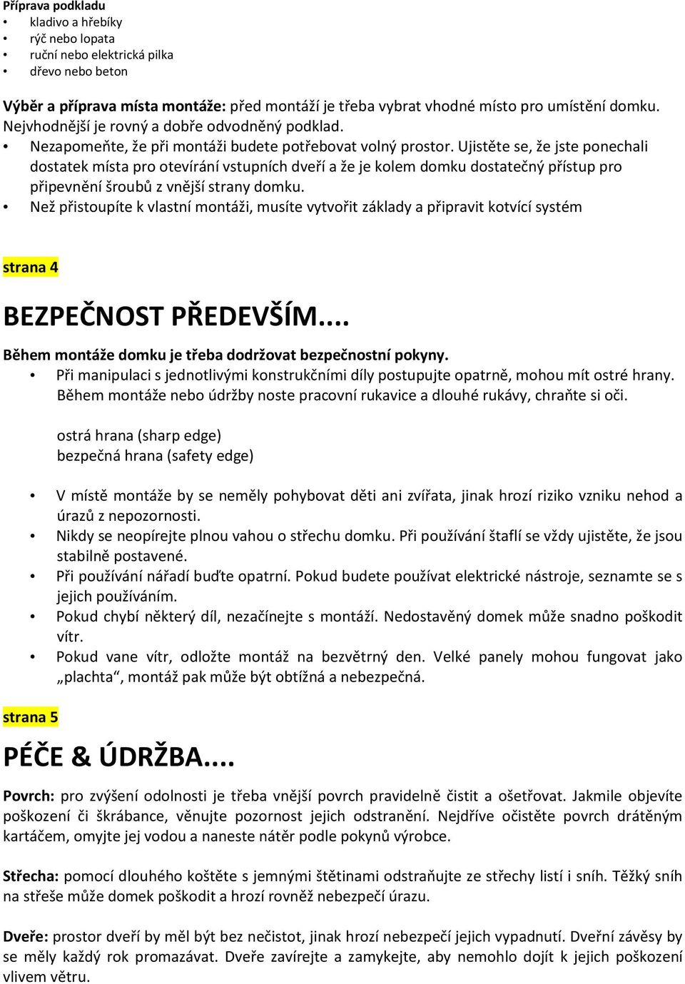 Ujistěte se, že jste ponechali dostatek místa pro otevírání vstupních dveří a že je kolem domku dostatečný přístup pro připevnění šroubů z vnější strany domku.