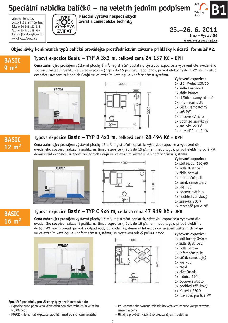 I 2x bodové svítidlo 1x podhled zářivkový Typová expozice Basic TYP B 4x3 m, celková cena 28 494 Kč + DPH Cena zahrnuje: pronájem výstavní plochy 12 m 2, registrační poplatek, výstavbu expozice a