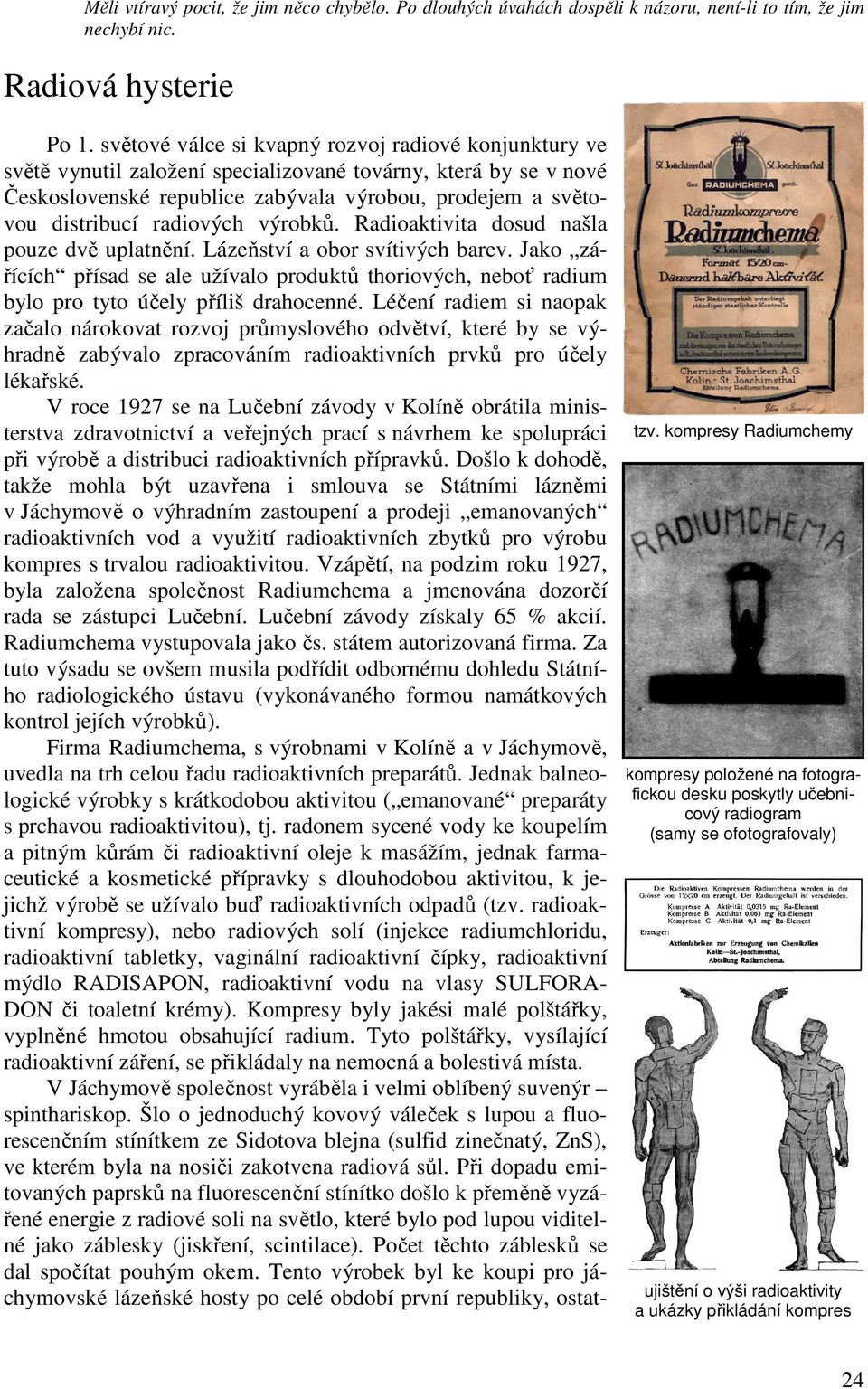 radiových výrobků. Radioaktivita dosud našla pouze dvě uplatnění. Lázeňství a obor svítivých barev.