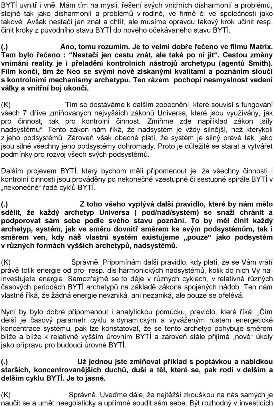 Je to velmi dobře řečeno ve filmu Matrix. Tam bylo řečeno : Nestačí jen cestu znát, ale také po ní jít. Cestou změny vnímání reality je i přeladění kontrolních nástrojů archetypu (agentů Smith).